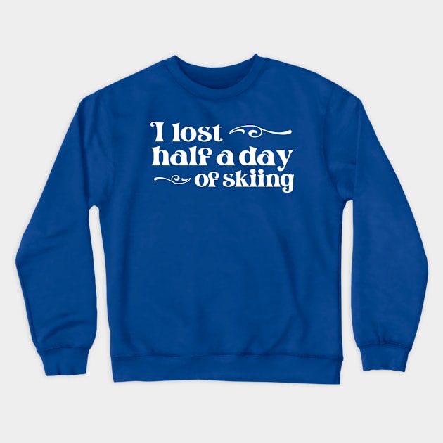 "I lost half a day of skiing" in elegant white font - for when people ski into you and sue you Crewneck Sweatshirt by PlanetSnark